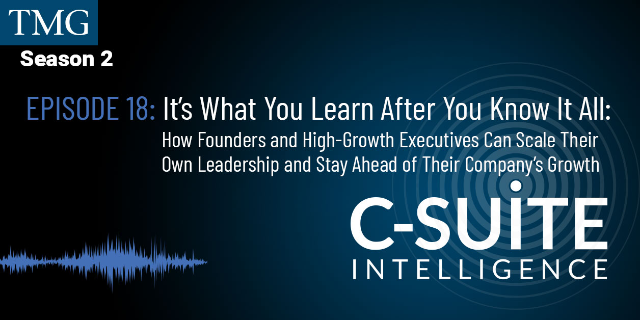 It’s What You Learn After You Know It All: How Founders and High-Growth Executives Can Scale Their Own Leadership and Stay Ahead of Their Company’s Growth